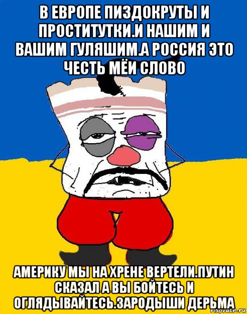 в европе пиздокруты и проститутки.и нашим и вашим гуляшим.а россия это честь мёи слово америку мы на хрене вертели.путин сказал а вы бойтесь и оглядывайтесь.зародыши дерьма, Мем Западенец - тухлое сало