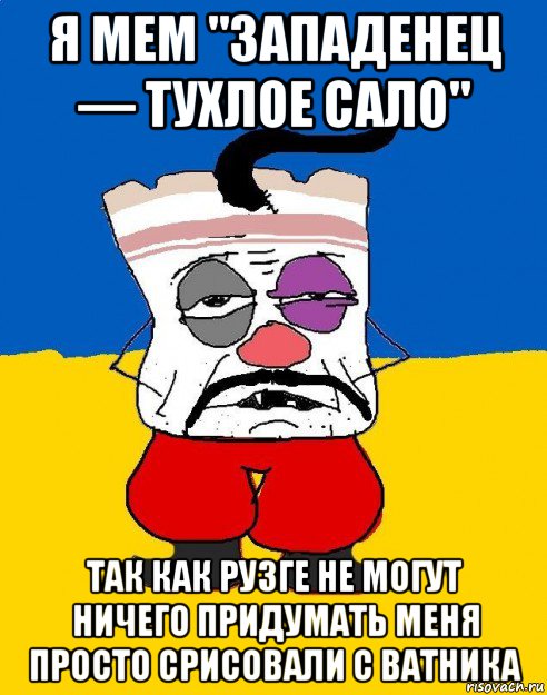 я мем "западенец — тухлое сало" так как рузге не могут ничего придумать меня просто срисовали с ватника, Мем Западенец - тухлое сало