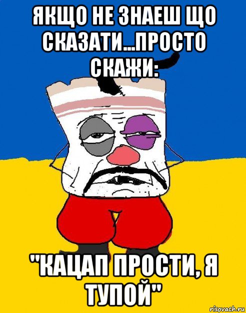 якщо не знаеш що сказати...просто скажи: "кацап прости, я тупой", Мем Западенец - тухлое сало