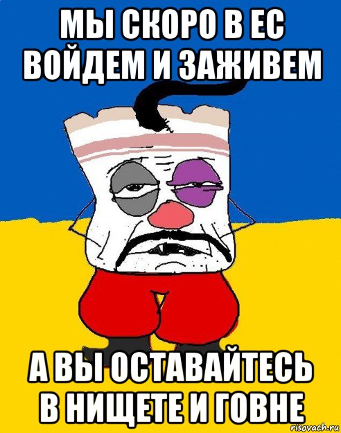 мы скоро в ес войдем и заживем а вы оставайтесь в нищете и говне, Мем Западенец - тухлое сало