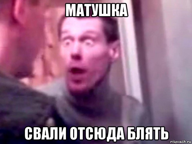 матушка свали отсюда блять, Мем Запили