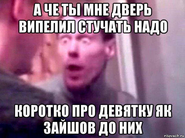 а че ты мне дверь випелил стучать надо коротко про девятку як зайшов до них, Мем Запили