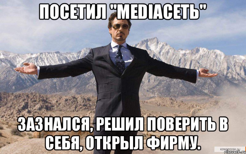 Посетил "MediaСеть" Зазнался, решил поверить в себя, открыл фирму., Мем железный человек