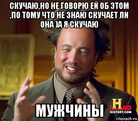 скучаю,но не говорю ей об этом ,по тому что не знаю скучает ли она )а я скучаю мужчины, Мем Женщины (aliens)