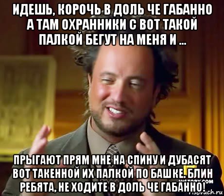 идешь, корочь в доль че габанно а там охранники с вот такой палкой бегут на меня и ... прыгают прям мне на спину и дубасят вот такенной их палкой по башке. блин ребята, не ходите в доль че габанно!, Мем Женщины (aliens)