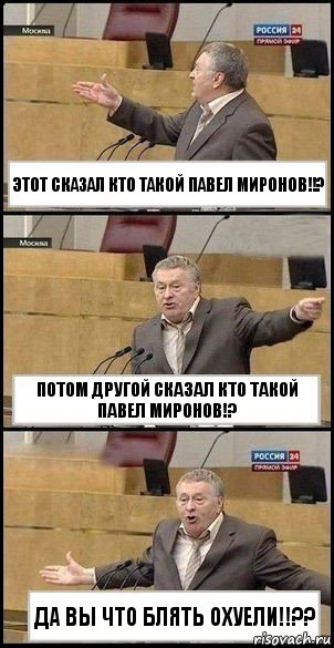 ЭТОТ СКАЗАЛ КТО ТАКОЙ ПАВЕЛ МИРОНОВ!!? ПОТОМ ДРУГОЙ СКАЗАЛ КТО ТАКОЙ ПАВЕЛ МИРОНОВ!? ДА ВЫ ЧТО БЛЯТЬ ОХУЕЛИ!!??, Комикс Жириновский разводит руками 3