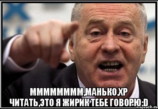  Мммммммм,Манько,хр читать,это я Жирик тебе говорю:D, Мем жириновский ты