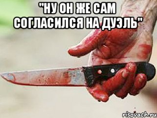 "Ну он же сам согласился на дуэль" 