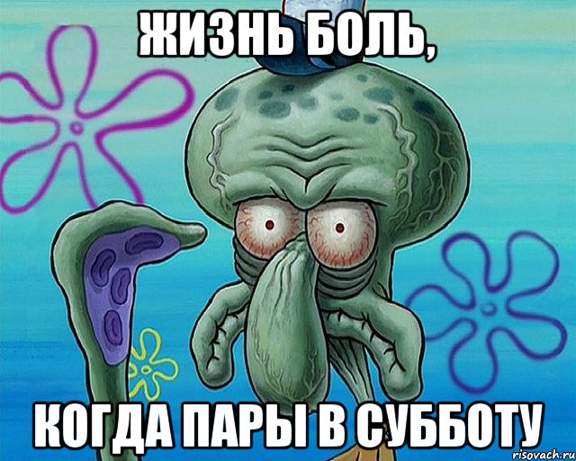 жизнь боль, когда пары в субботу, Комикс   Сквидвард с выпученными глазами (жизнь-боль)