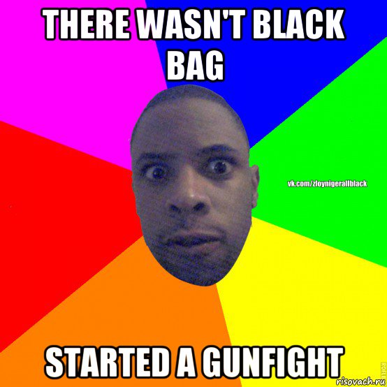 there wasn't black bag started a gunfight, Мем Злой нигер