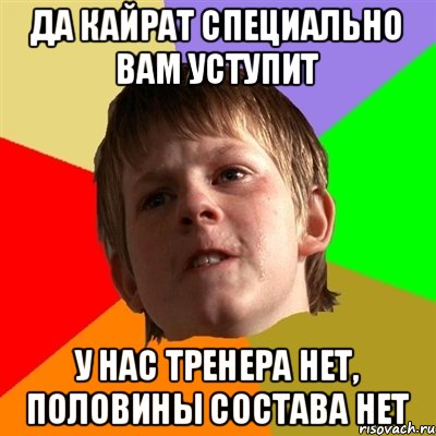 да кайрат специально вам уступит у нас тренера нет, половины состава нет, Мем Злой школьник