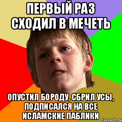 первый раз сходил в мечеть опустил бороду, сбрил усы, подписался на все исламские паблики, Мем Злой школьник