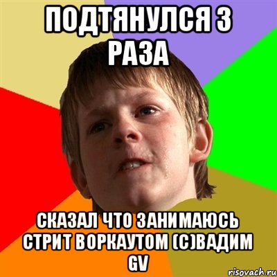 подтянулся 3 раза сказал что занимаюсь стрит воркаутом (с)Вадим GV, Мем Злой школьник