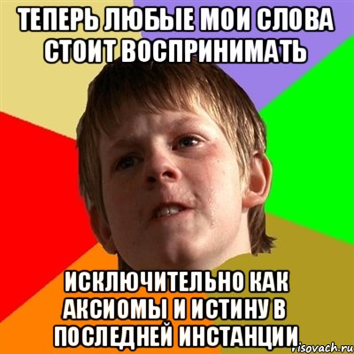 Теперь любые мои слова стоит воспринимать Исключительно как аксиомы и истину в последней инстанции, Мем Злой школьник