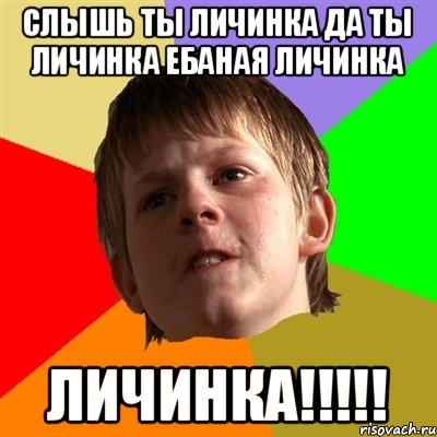 СЛЫШЬ ТЫ ЛИЧИНКА ДА ТЫ ЛИЧИНКА ЕБАНАЯ ЛИЧИНКА ЛИЧИНКА!!!!!, Мем Злой школьник