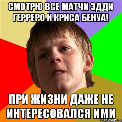 смотрю все матчи эдди герреро и криса бенуа! при жизни даже не интересовался ими, Мем Злой школьник