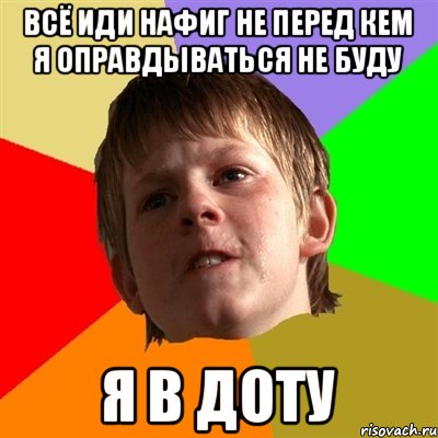 Всё иди нафиг не перед кем я оправдываться не буду Я в доту, Мем Злой школьник