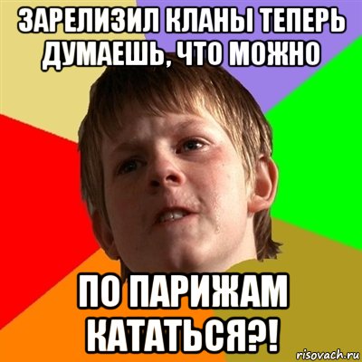 зарелизил кланы теперь думаешь, что можно по парижам кататься?!, Мем Злой школьник