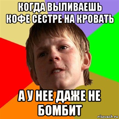 когда выливаешь кофе сестре на кровать а у нее даже не бомбит, Мем Злой школьник