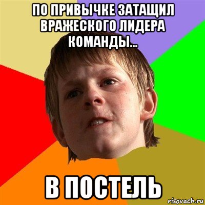 по привычке затащил вражеского лидера команды... в постель, Мем Злой школьник