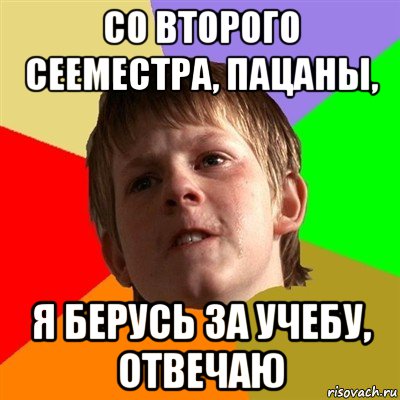 со второго сееместра, пацаны, я берусь за учебу, отвечаю, Мем Злой школьник