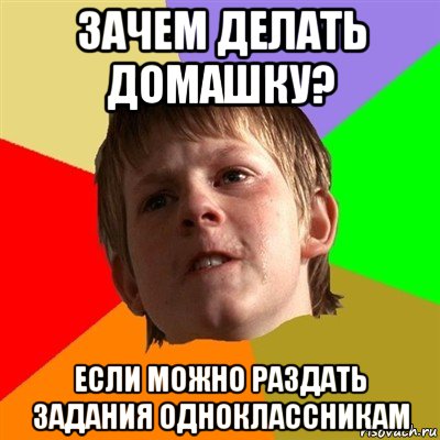 зачем делать домашку? если можно раздать задания одноклассникам, Мем Злой школьник