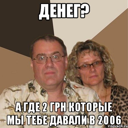 денег? а где 2 грн которые мы тебе давали в 2006, Мем  Злые родители