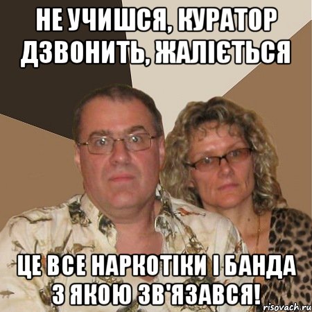 не учишся, куратор дзвонить, жаліється це все наркотіки і банда з якою зв'язався!, Мем  Злые родители