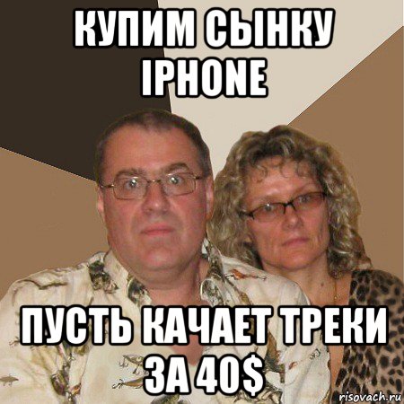 купим сынку iphone пусть качает треки за 40$, Мем  Злые родители