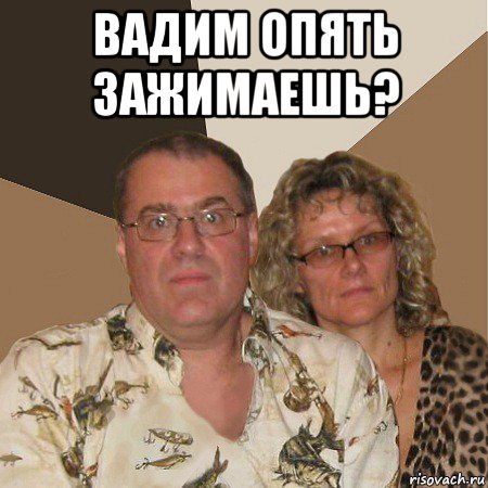 вадим опять зажимаешь? , Мем  Злые родители