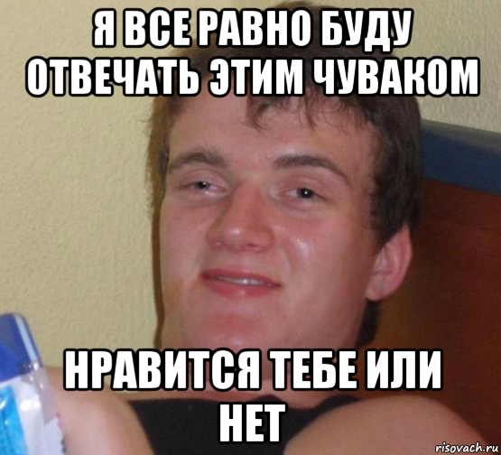 я все равно буду отвечать этим чуваком нравится тебе или нет, Мем 10 guy (Stoner Stanley really high guy укуренный парень)