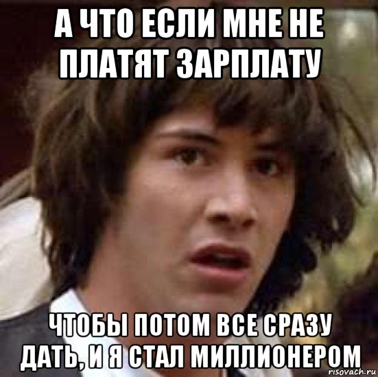 а что если мне не платят зарплату чтобы потом все сразу дать, и я стал миллионером, Мем А что если (Киану Ривз)