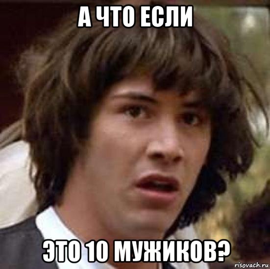 а что если это 10 мужиков?, Мем А что если (Киану Ривз)