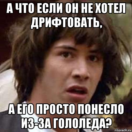 а что если он не хотел дрифтовать, а его просто понесло из-за гололеда?, Мем А что если (Киану Ривз)