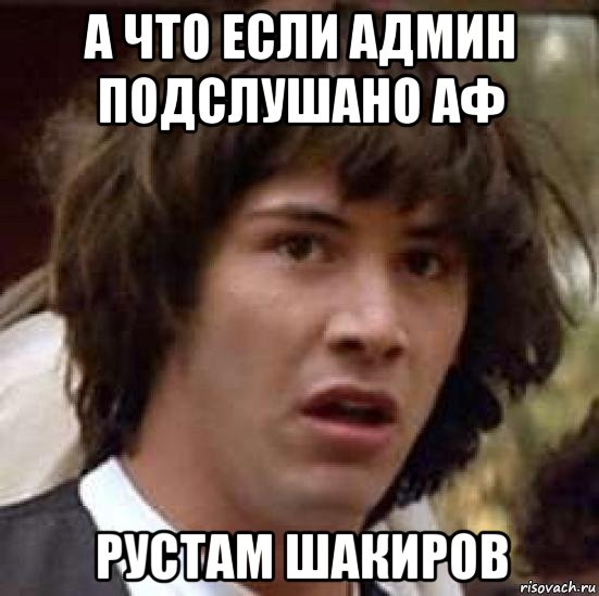 а что если админ подслушано аф рустам шакиров, Мем А что если (Киану Ривз)