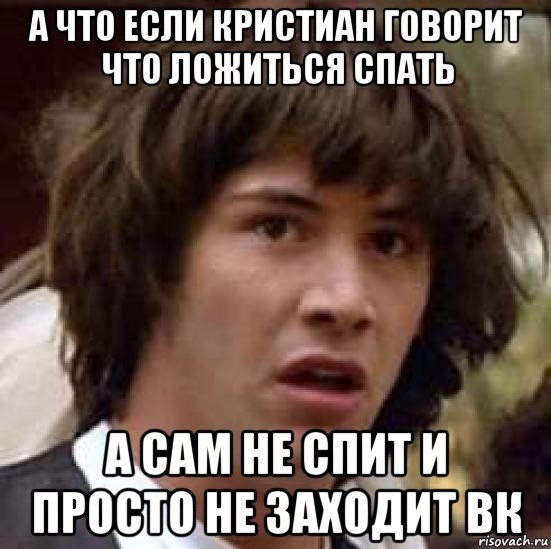 а что если кристиан говорит что ложиться спать а сам не спит и просто не заходит вк, Мем А что если (Киану Ривз)