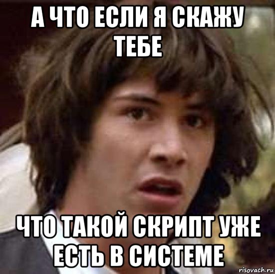 а что если я скажу тебе что такой скрипт уже есть в системе, Мем А что если (Киану Ривз)