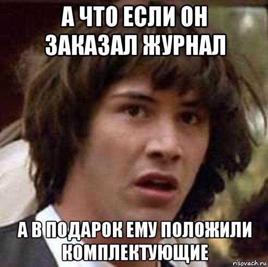 а что если он заказал журнал а в подарок ему положили комплектующие, Мем А что если (Киану Ривз)