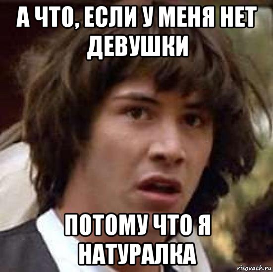 а что, если у меня нет девушки потому что я натуралка, Мем А что если (Киану Ривз)