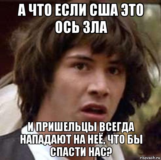 а что если сша это ось зла и пришельцы всегда нападают на неё, что бы спасти нас?, Мем А что если (Киану Ривз)