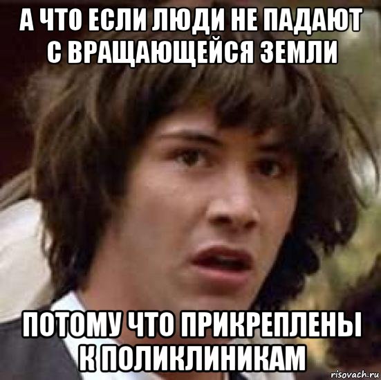 а что если люди не падают с вращающейся земли потому что прикреплены к поликлиникам, Мем А что если (Киану Ривз)