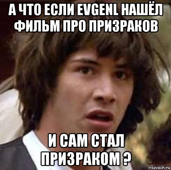 а что если еvgenl нашёл фильм про призраков и сам стал призраком ?, Мем А что если (Киану Ривз)