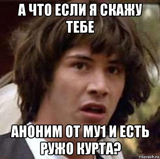 а что если я скажу тебе аноним от му1 и есть ружо курта?, Мем А что если (Киану Ривз)