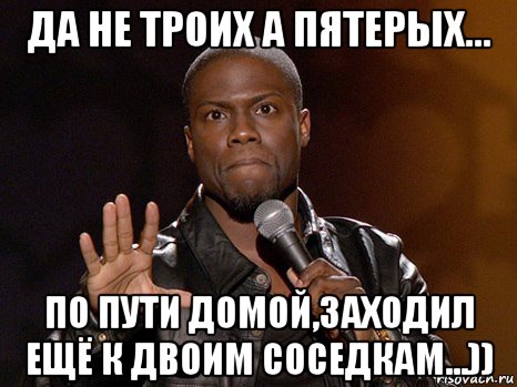 да не троих а пятерых... по пути домой,заходил ещё к двоим соседкам...)), Мем  А теперь представь