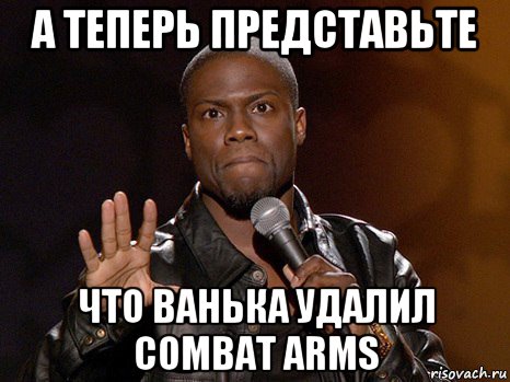 а теперь представьте что ванька удалил combat arms, Мем  А теперь представь