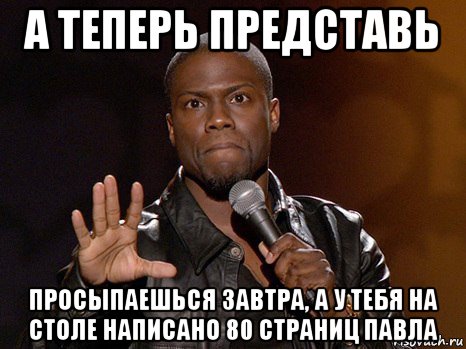 а теперь представь просыпаешься завтра, а у тебя на столе написано 80 страниц павла, Мем  А теперь представь