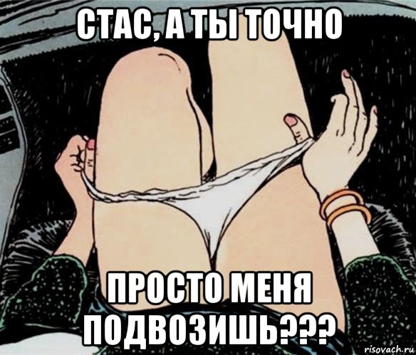 стас, а ты точно просто меня подвозишь???, Мем А ты точно