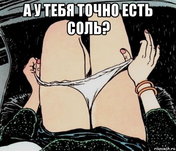 а у тебя точно есть соль? , Мем А ты точно