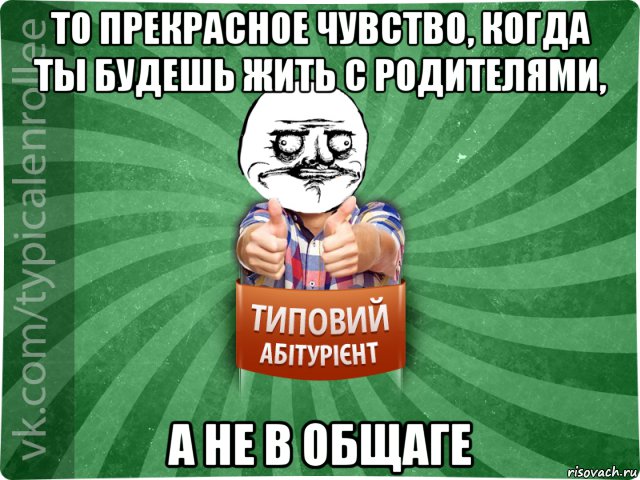 то прекрасное чувство, когда ты будешь жить с родителями, а не в общаге