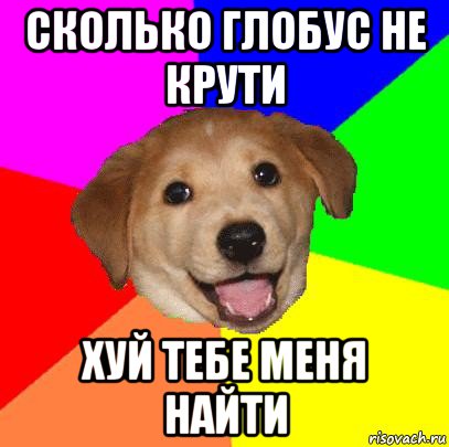 сколько глобус не крути хуй тебе меня найти, Мем Advice Dog